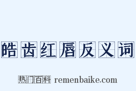 皓齿红唇反义词是什么意思的图片